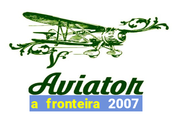 a fronteira 2007 filme completo download